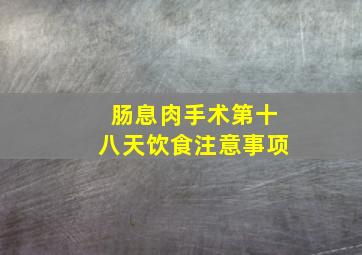 肠息肉手术第十八天饮食注意事项