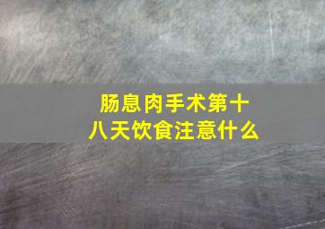 肠息肉手术第十八天饮食注意什么