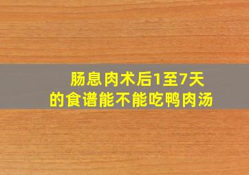 肠息肉术后1至7天的食谱能不能吃鸭肉汤