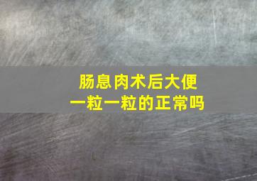 肠息肉术后大便一粒一粒的正常吗