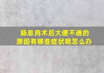 肠息肉术后大便不通的原因有哪些症状呢怎么办