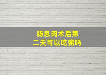 肠息肉术后第二天可以吃粥吗