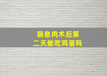 肠息肉术后第二天能吃鸡蛋吗