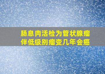 肠息肉活检为管状腺瘤伴低级别瘤变几年会癌