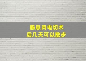 肠息肉电切术后几天可以散步