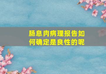 肠息肉病理报告如何确定是良性的呢