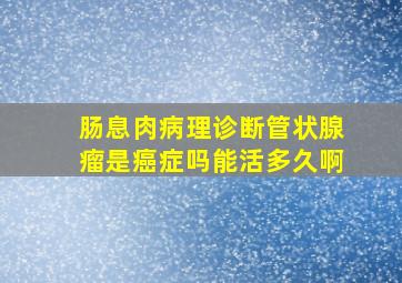 肠息肉病理诊断管状腺瘤是癌症吗能活多久啊