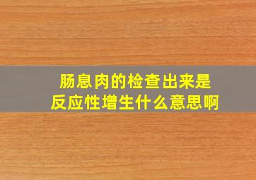 肠息肉的检查出来是反应性增生什么意思啊