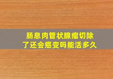 肠息肉管状腺瘤切除了还会癌变吗能活多久