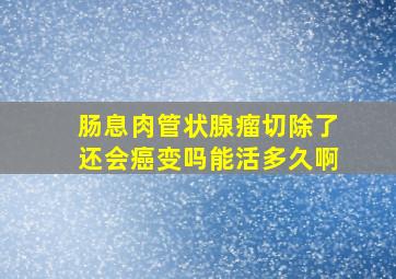 肠息肉管状腺瘤切除了还会癌变吗能活多久啊