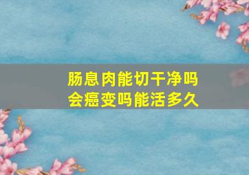 肠息肉能切干净吗会癌变吗能活多久