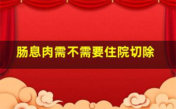 肠息肉需不需要住院切除