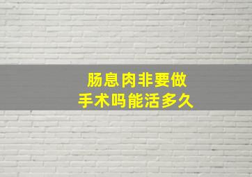 肠息肉非要做手术吗能活多久