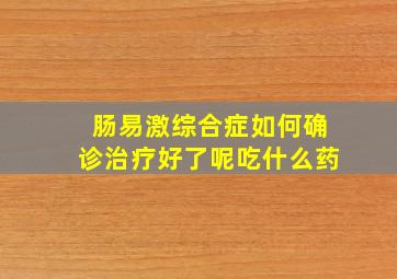 肠易激综合症如何确诊治疗好了呢吃什么药