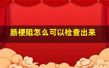 肠梗阻怎么可以检查出来