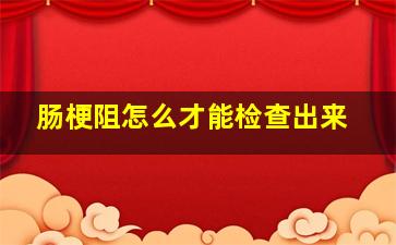 肠梗阻怎么才能检查出来