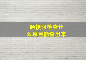 肠梗阻检查什么项目能查出来