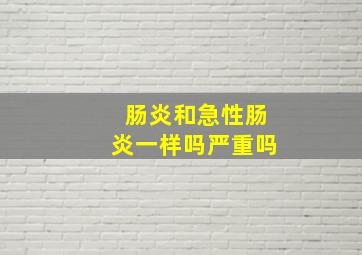 肠炎和急性肠炎一样吗严重吗