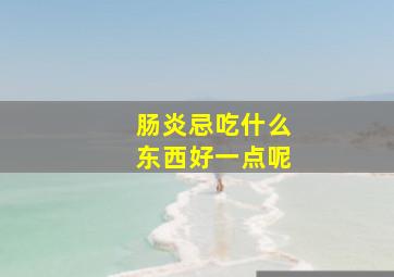 肠炎忌吃什么东西好一点呢