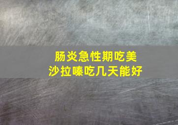 肠炎急性期吃美沙拉嗪吃几天能好