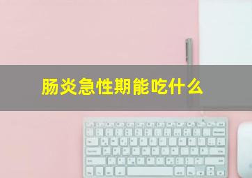 肠炎急性期能吃什么