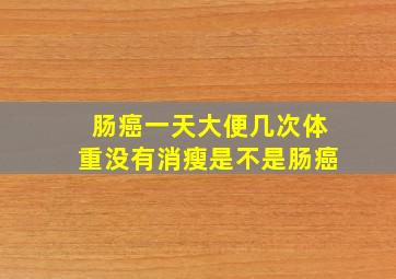 肠癌一天大便几次体重没有消瘦是不是肠癌