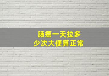 肠癌一天拉多少次大便算正常