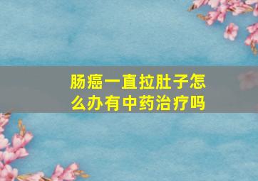 肠癌一直拉肚子怎么办有中药治疗吗