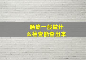 肠癌一般做什么检查能查出来