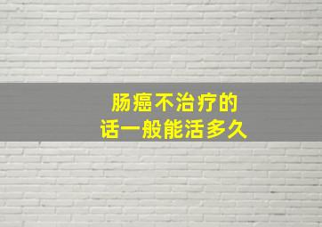 肠癌不治疗的话一般能活多久