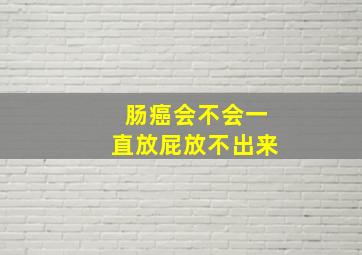 肠癌会不会一直放屁放不出来