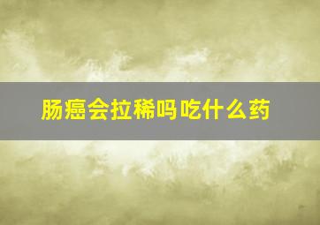 肠癌会拉稀吗吃什么药