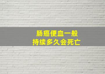 肠癌便血一般持续多久会死亡