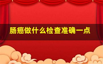 肠癌做什么检查准确一点