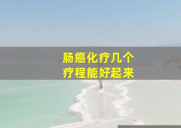 肠癌化疗几个疗程能好起来