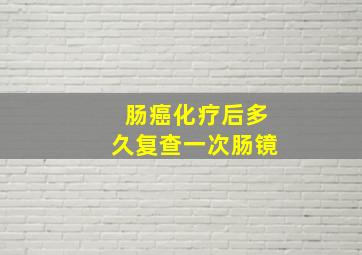 肠癌化疗后多久复查一次肠镜