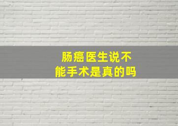 肠癌医生说不能手术是真的吗