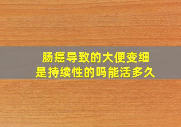 肠癌导致的大便变细是持续性的吗能活多久