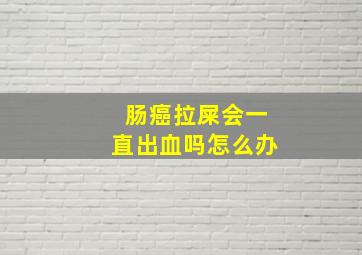 肠癌拉屎会一直出血吗怎么办