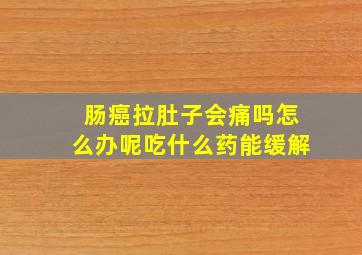 肠癌拉肚子会痛吗怎么办呢吃什么药能缓解