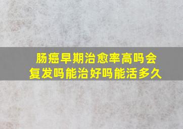 肠癌早期治愈率高吗会复发吗能治好吗能活多久