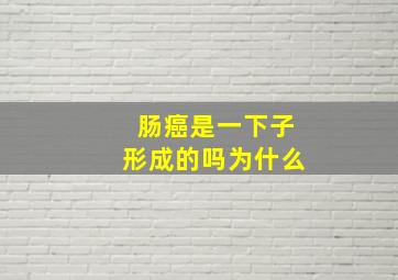 肠癌是一下子形成的吗为什么