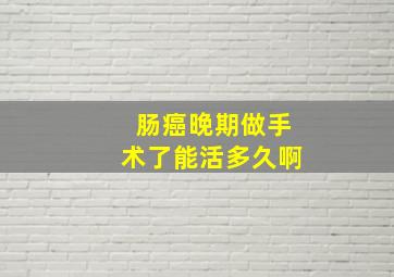 肠癌晚期做手术了能活多久啊