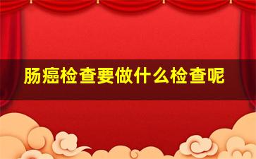 肠癌检查要做什么检查呢