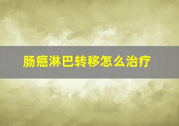 肠癌淋巴转移怎么治疗