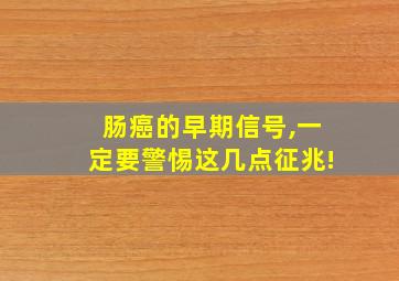 肠癌的早期信号,一定要警惕这几点征兆!