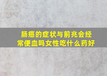 肠癌的症状与前兆会经常便血吗女性吃什么药好