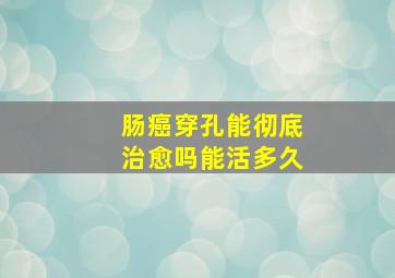 肠癌穿孔能彻底治愈吗能活多久