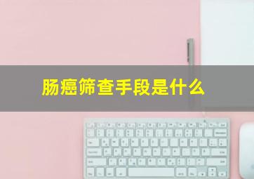 肠癌筛查手段是什么