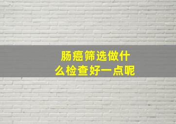 肠癌筛选做什么检查好一点呢